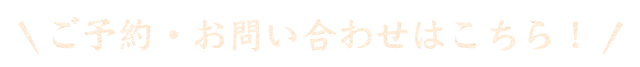 ご予約・お問い合わせはこちら！